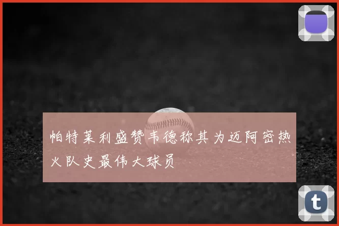 帕特莱利盛赞韦德称其为迈阿密热火队史最伟大球员