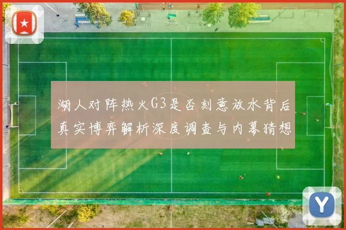 湖人对阵热火G3是否刻意放水背后真实博弈解析深度调查与内幕猜想