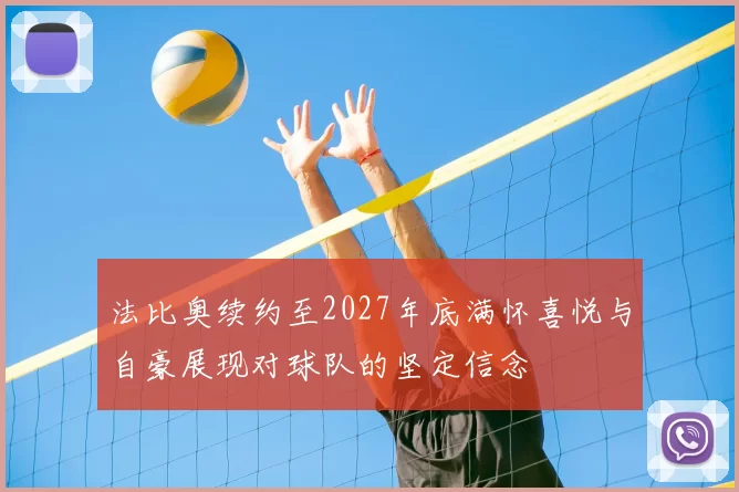 法比奥续约至2027年底满怀喜悦与自豪展现对球队的坚定信念