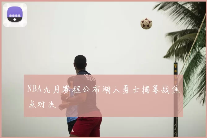 NBA九月赛程公布湖人勇士揭幕战焦点对决