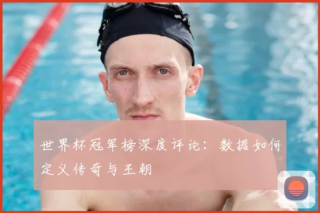 世界杯冠军榜深度评论:数据如何定义传奇与王朝