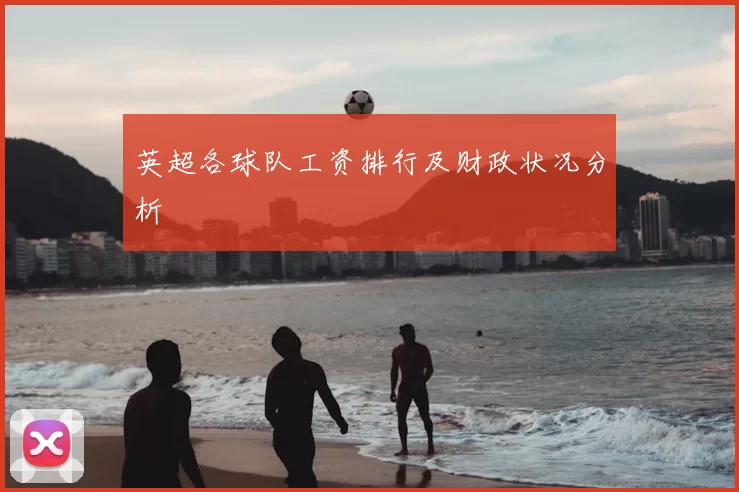 英超各球队工资排行及财政状况分析