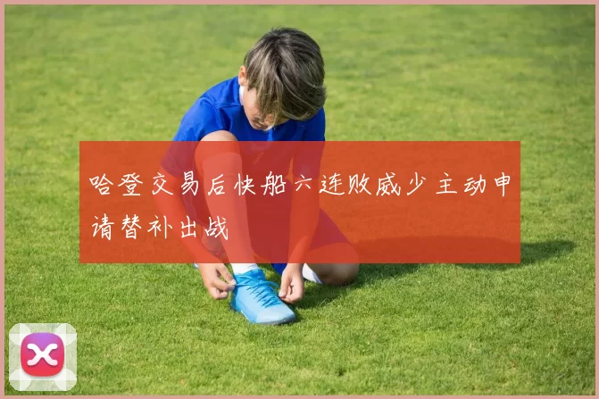 哈登交易后快船六连败威少主动申请替补出战