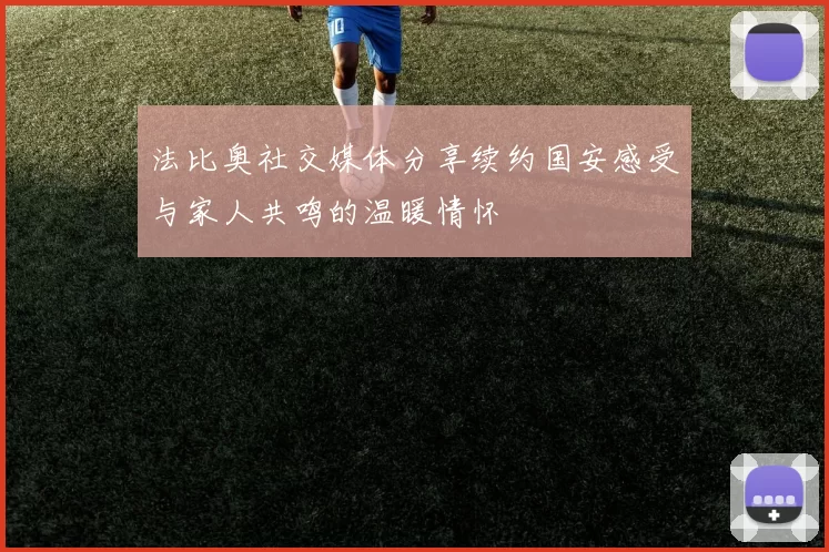 法比奥社交媒体分享续约国安感受与家人共鸣的温暖情怀