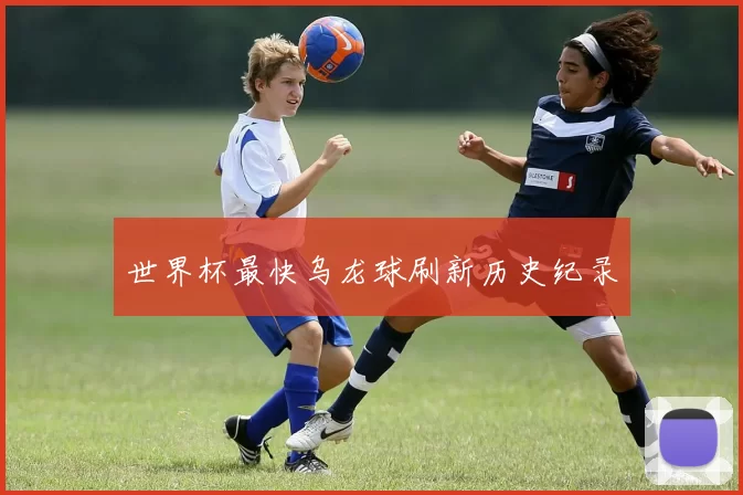 世界杯最快乌龙球刷新历史纪录