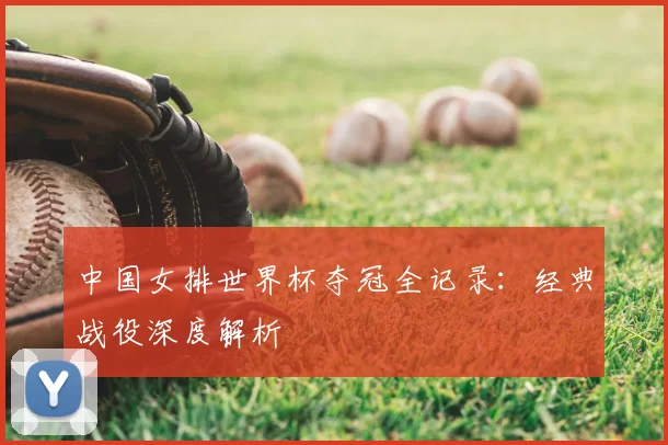 中国女排世界杯夺冠全记录:经典战役深度解析