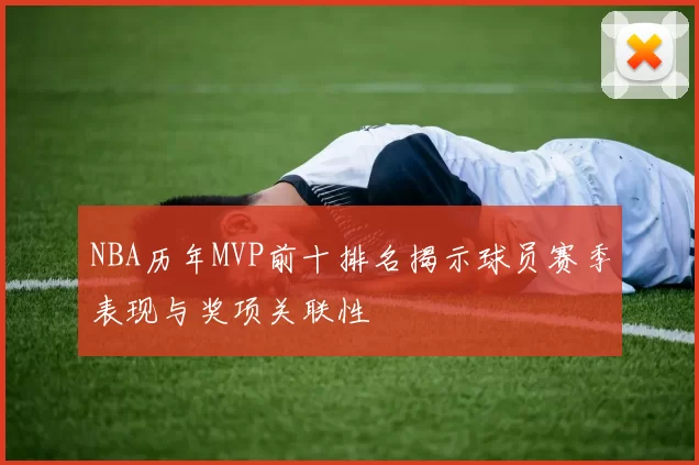 NBA历年MVP前十排名揭示球员赛季表现与奖项关联性