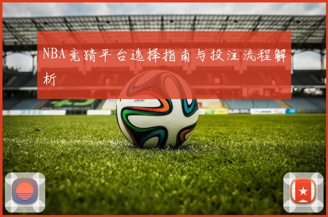 NBA竞猜平台选择指南与投注流程解析