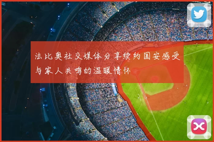 法比奥社交媒体分享续约国安感受与家人共鸣的温暖情怀