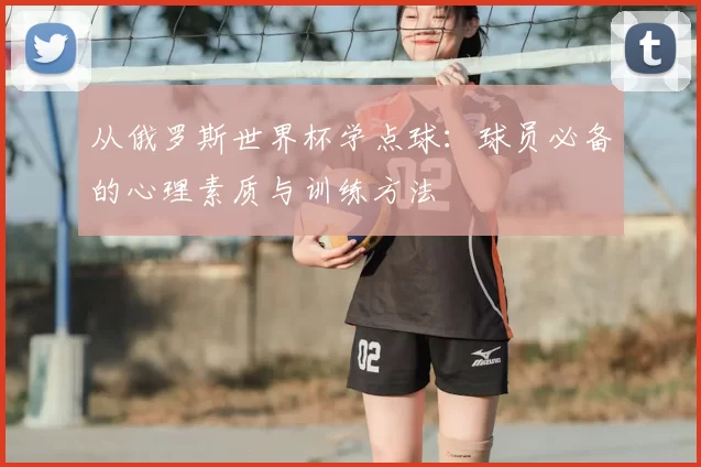 从俄罗斯世界杯学点球:球员必备的心理素质与训练方法