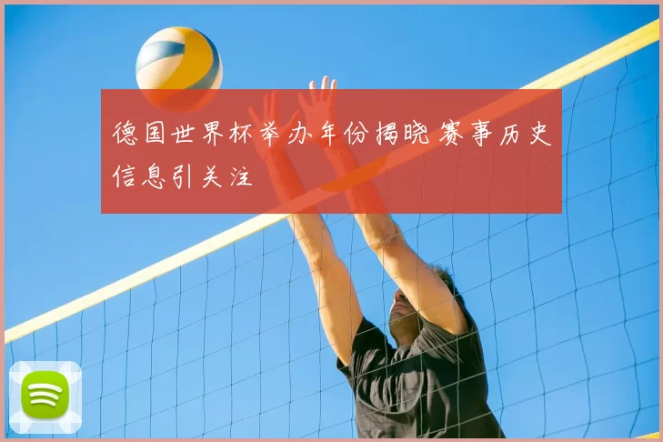 德国世界杯举办年份揭晓 赛事历史信息引关注
