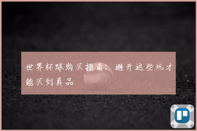 世界杯球购买指南:避开这些坑才能买到真品