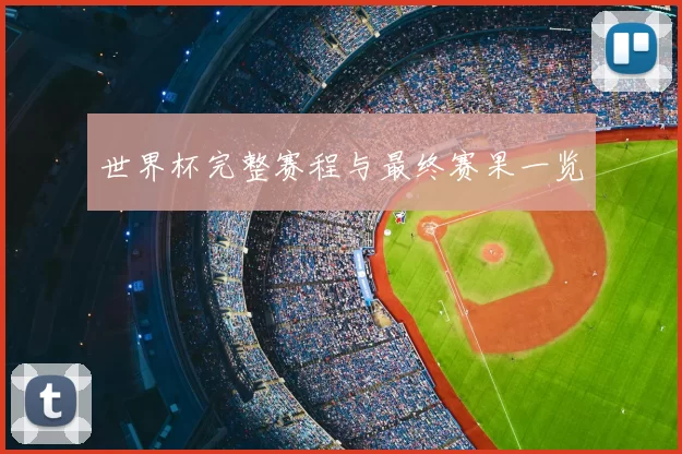 世界杯完整赛程与最终赛果一览