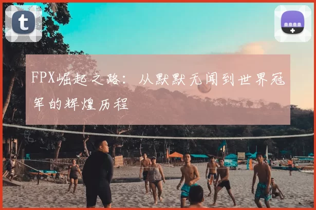FPX崛起之路:从默默无闻到世界冠军的辉煌历程