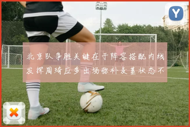 北京队争胜关键在于阵容搭配内线发挥周琦应多出场弥补麦基状态不足