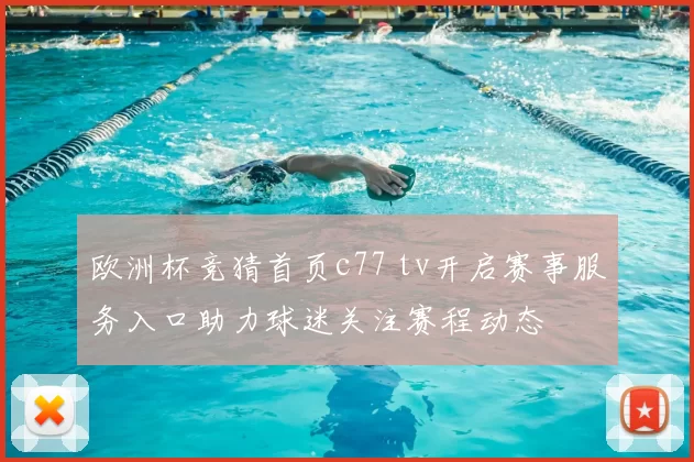 欧洲杯竞猜首页c77 tv开启赛事服务入口助力球迷关注赛程动态