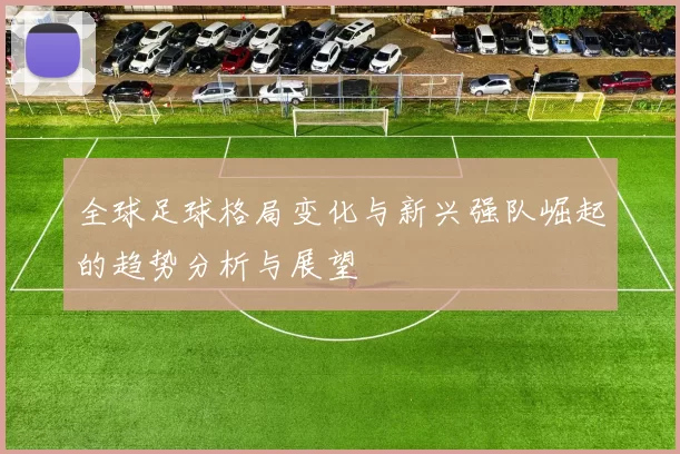 全球足球格局变化与新兴强队崛起的趋势分析与展望