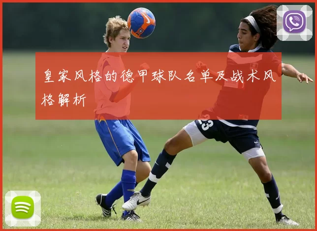 皇家风格的德甲球队名单及战术风格解析