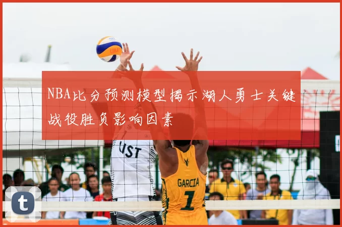 NBA比分预测模型揭示湖人勇士关键战役胜负影响因素