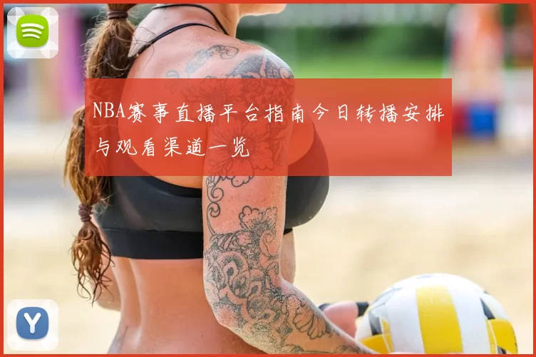 NBA赛事直播平台指南今日转播安排与观看渠道一览