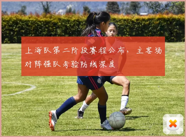 上海队第二阶段赛程公布,主客场对阵强队考验防线深度