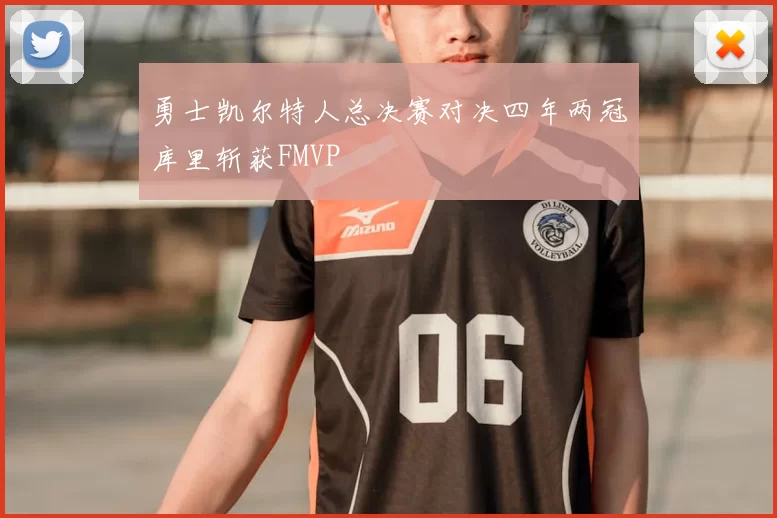 勇士凯尔特人总决赛对决四年两冠库里斩获FMVP