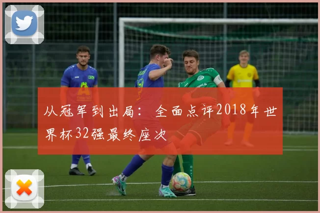 从冠军到出局:全面点评2018年世界杯32强最终座次