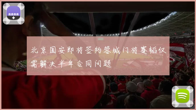 北京国安即将签约蓉城门将蹇韬仅需解决半年合同问题