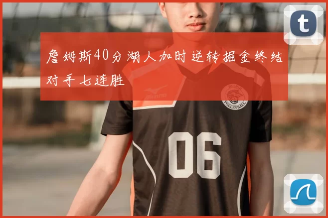 詹姆斯40分湖人加时逆转掘金终结对手七连胜