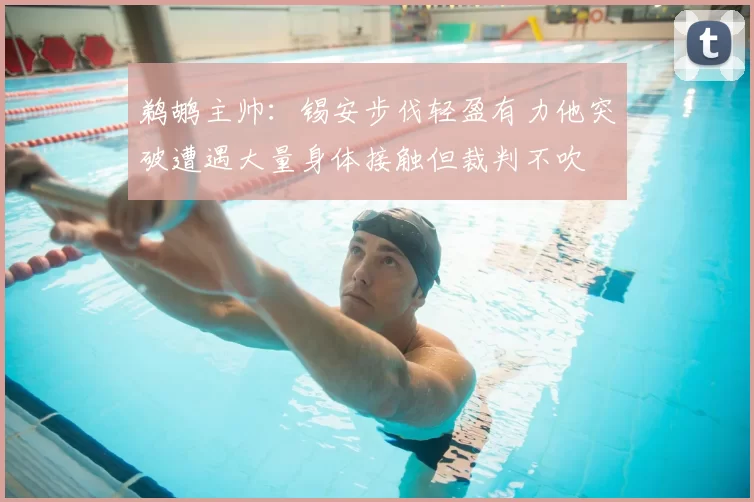 鹈鹕主帅:锡安步伐轻盈有力他突破遭遇大量身体接触但裁判不吹