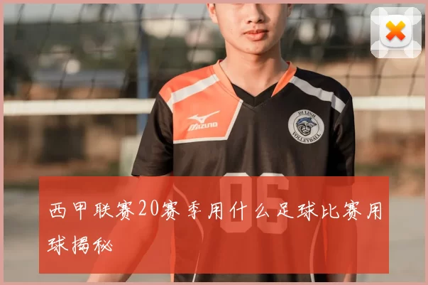 西甲联赛20赛季用什么足球比赛用球揭秘