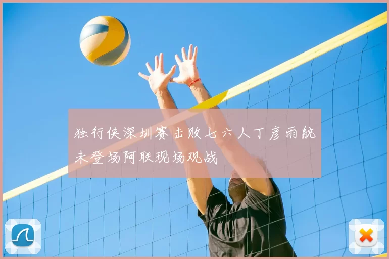 独行侠深圳赛击败七六人丁彦雨航未登场阿联现场观战