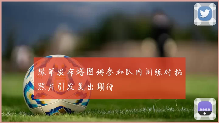 绿军发布塔图姆参加队内训练对抗照片引发复出期待