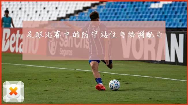 足球比赛中的防守站位与协调配合