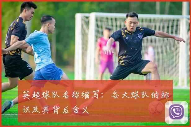 英超球队名称缩写：各大球队的标识及其背后含义