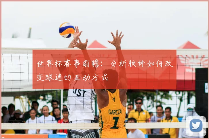 世界杯赛事前瞻:分析软件如何改变球迷的互动方式