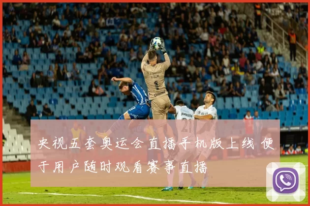 央视五套奥运会直播手机版上线 便于用户随时观看赛事直播