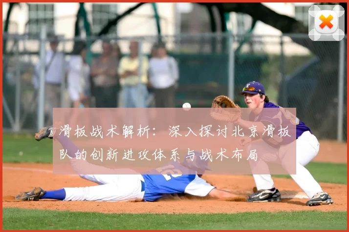 滑板战术解析：深入探讨北京滑板队的创新进攻体系与战术布局