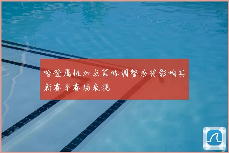 哈登属性加点策略调整或将影响其新赛季赛场表现