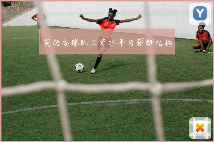 英超各球队工资水平与薪酬结构