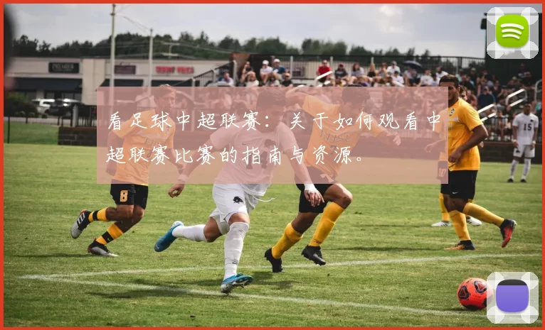 看足球中超联赛：关于如何观看中超联赛比赛的指南与资源。