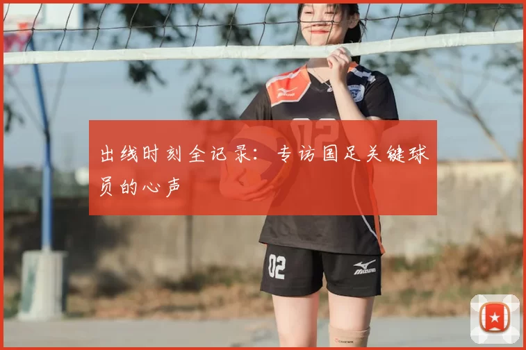 出线时刻全记录:专访国足关键球员的心声