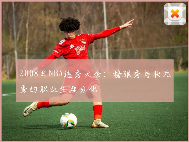 2008年NBA选秀大会：榜眼秀与状元秀的职业生涯分化