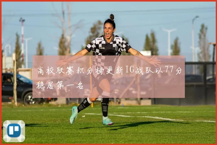 高校联赛积分榜更新IG战队以77分稳居第一名