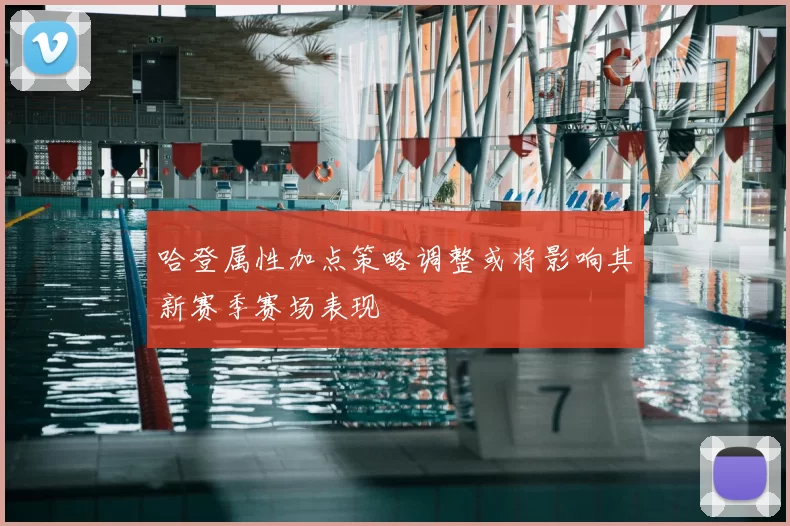 哈登属性加点策略调整或将影响其新赛季赛场表现
