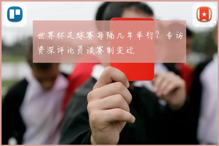 世界杯足球赛每隔几年举行?专访资深评论员谈赛制变迁