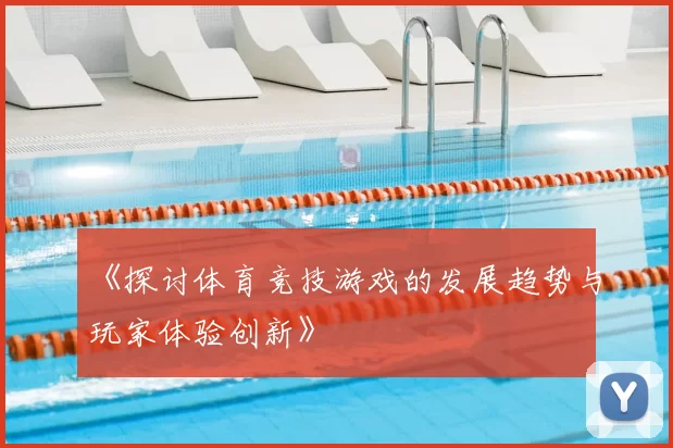 《探讨体育竞技游戏的发展趋势与玩家体验创新》