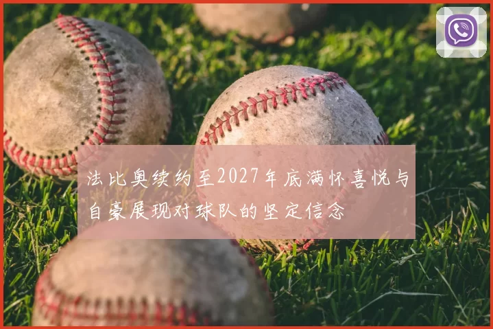 法比奥续约至2027年底满怀喜悦与自豪展现对球队的坚定信念