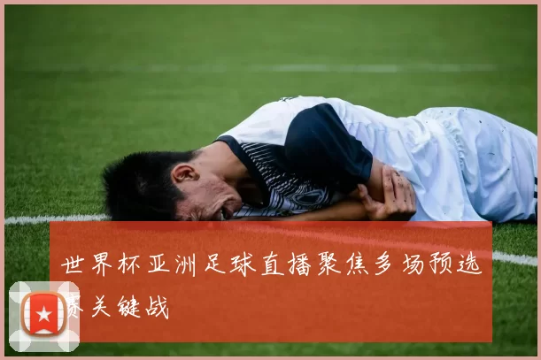 世界杯亚洲足球直播聚焦多场预选赛关键战
