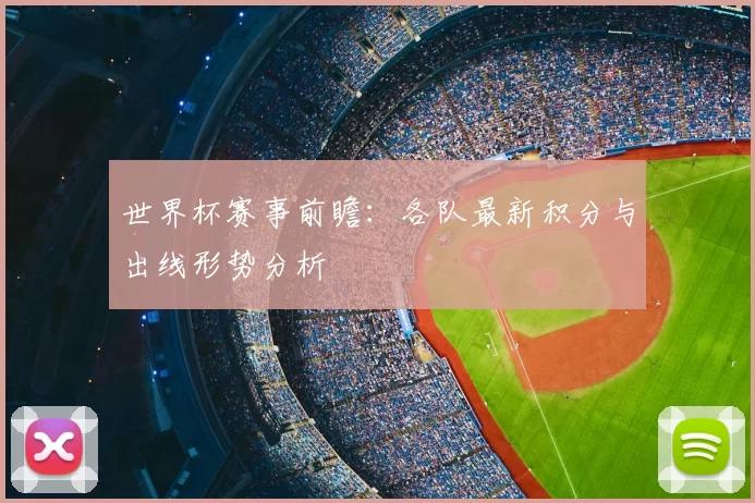世界杯赛事前瞻:各队最新积分与出线形势分析